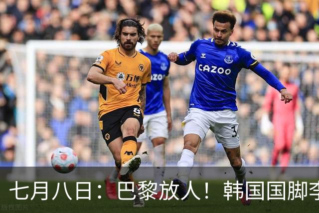 七月八日：巴黎放人！韩国国脚李刚仁4000万欧重返西甲，西蒙尼的进攻拼图终于拼上了